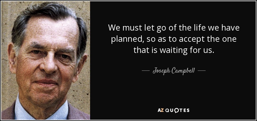 We must let go of the life we have planned, so as to accept the one that is waiting for us. - Joseph Campbell
