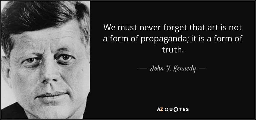 We must never forget that art is not a form of propaganda; it is a form of truth. - John F. Kennedy