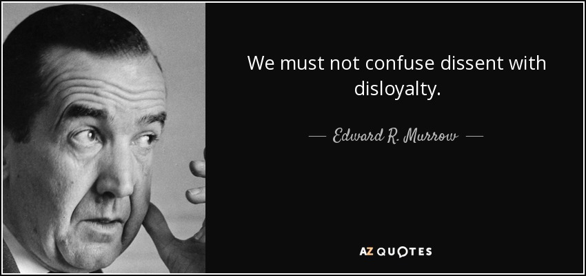 We must not confuse dissent with disloyalty. - Edward R. Murrow