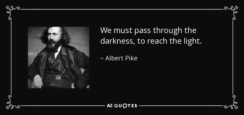We must pass through the darkness, to reach the light. - Albert Pike