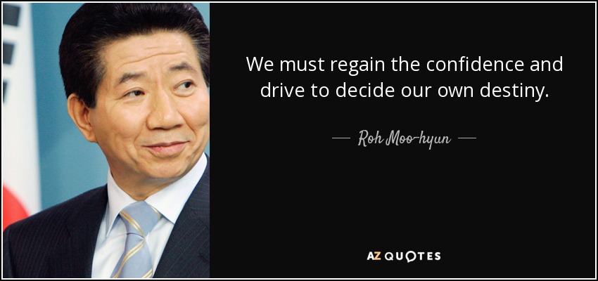 We must regain the confidence and drive to decide our own destiny. - Roh Moo-hyun