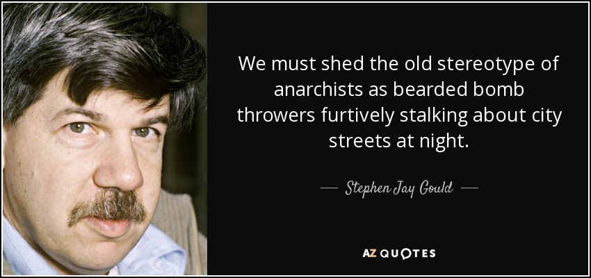 We must shed the old stereotype of anarchists as bearded bomb throwers furtively stalking about city streets at night. - Stephen Jay Gould