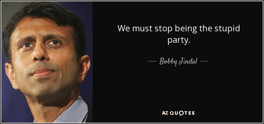 We must stop being the stupid party. - Bobby Jindal