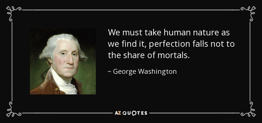 We must take human nature as we find it, perfection falls not to the share of mortals. - George Washington