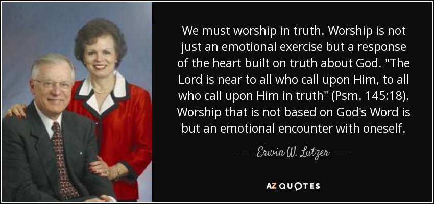 We must worship in truth. Worship is not just an emotional exercise but a response of the heart built on truth about God. 