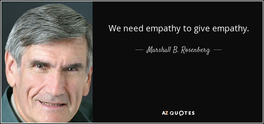 We need empathy to give empathy. - Marshall B. Rosenberg