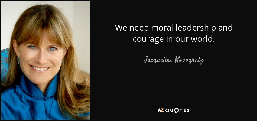 We need moral leadership and courage in our world. - Jacqueline Novogratz