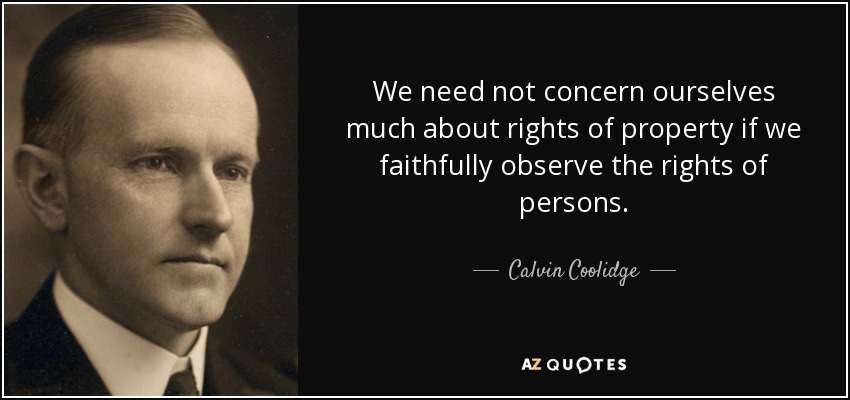 We need not concern ourselves much about rights of property if we faithfully observe the rights of persons. - Calvin Coolidge
