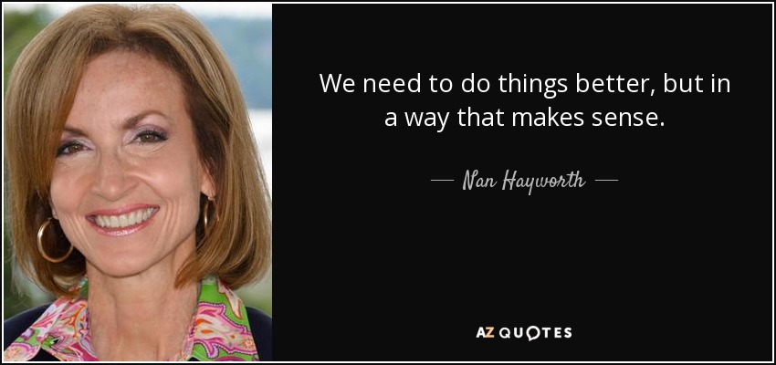 We need to do things better, but in a way that makes sense. - Nan Hayworth