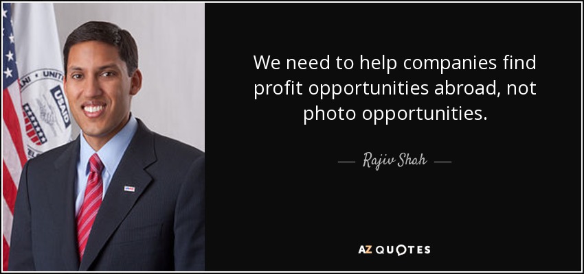 We need to help companies find profit opportunities abroad, not photo opportunities. - Rajiv Shah