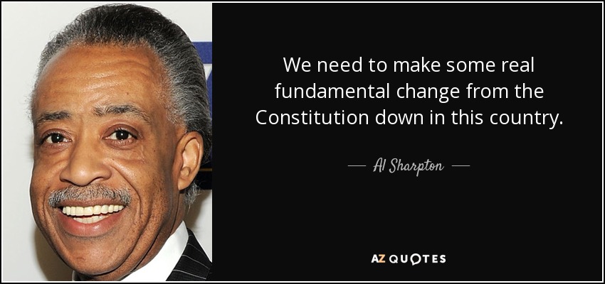 We need to make some real fundamental change from the Constitution down in this country. - Al Sharpton