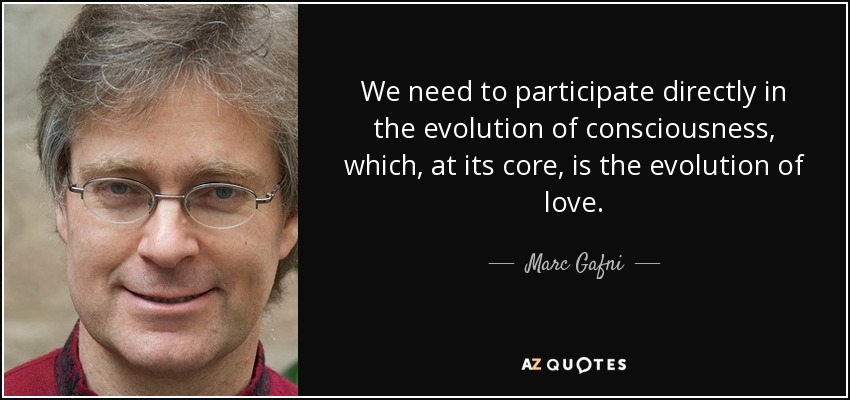 We need to participate directly in the evolution of consciousness, which, at its core, is the evolution of love. - Marc Gafni