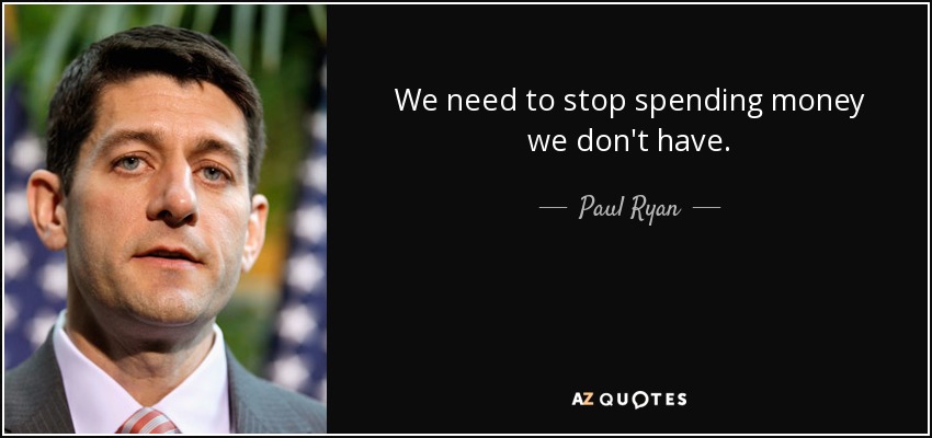 We need to stop spending money we don't have. - Paul Ryan