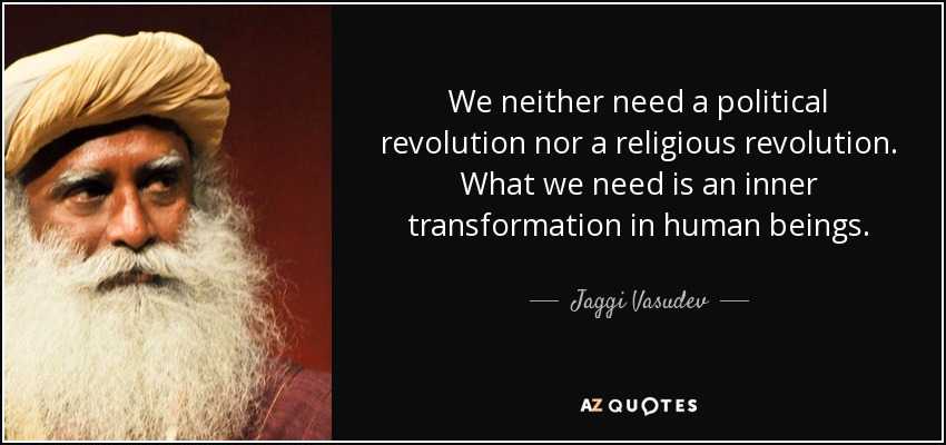 We neither need a political revolution nor a religious revolution. What we need is an inner transformation in human beings. - Jaggi Vasudev
