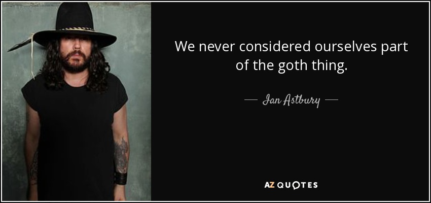 We never considered ourselves part of the goth thing. - Ian Astbury