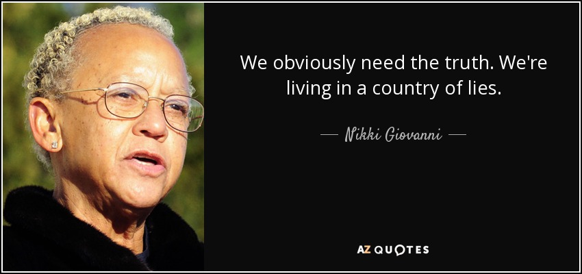 We obviously need the truth. We're living in a country of lies. - Nikki Giovanni