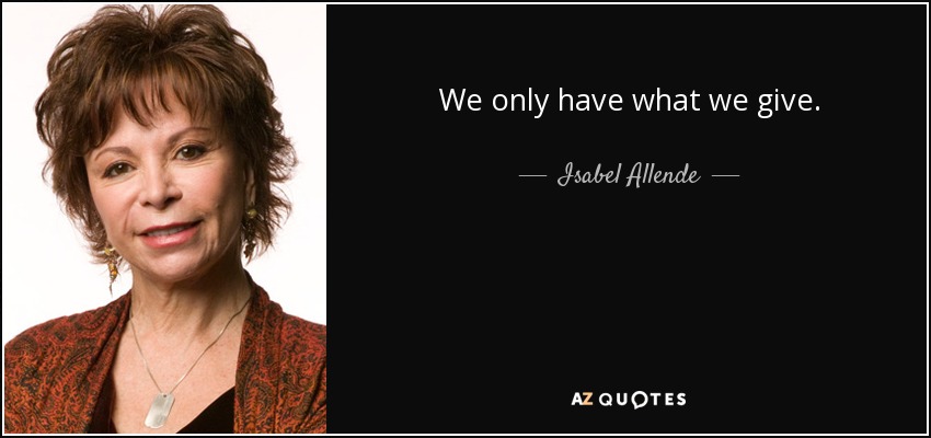 We only have what we give. - Isabel Allende