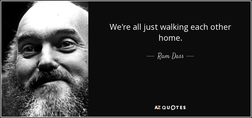We're all just walking each other home. - Ram Dass