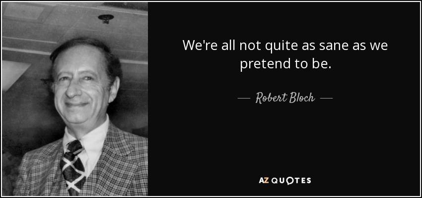 We're all not quite as sane as we pretend to be. - Robert Bloch