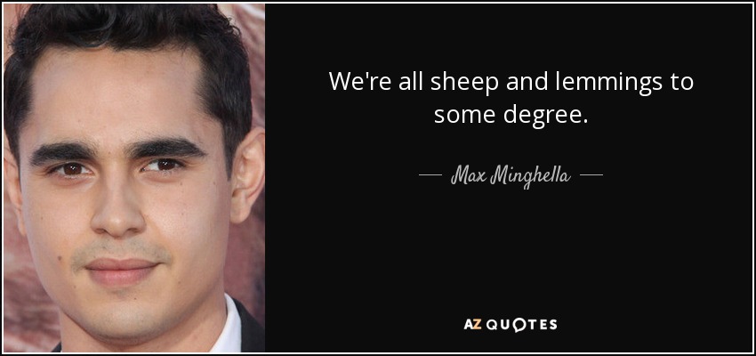 We're all sheep and lemmings to some degree. - Max Minghella