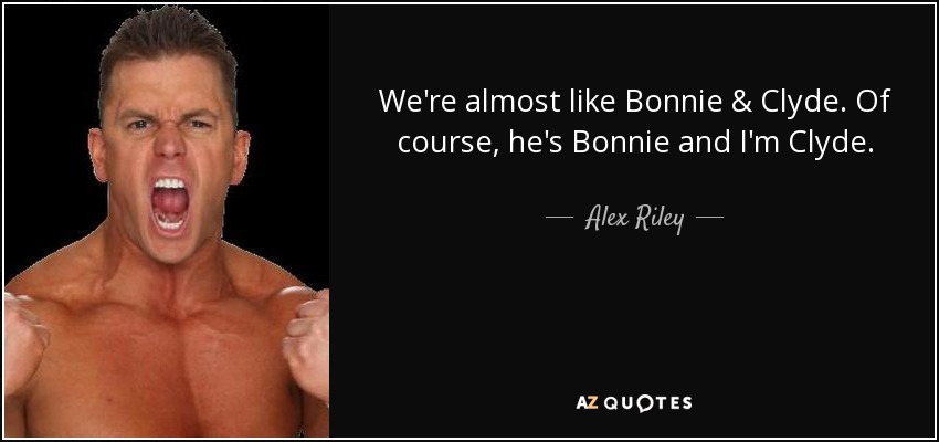 We're almost like Bonnie & Clyde. Of course, he's Bonnie and I'm Clyde. - Alex Riley