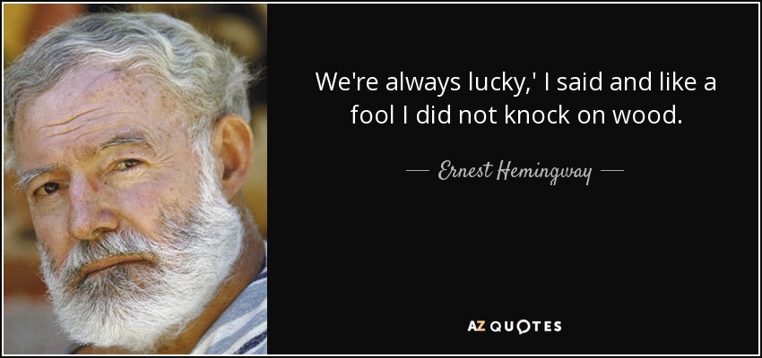 We're always lucky,' I said and like a fool I did not knock on wood. - Ernest Hemingway