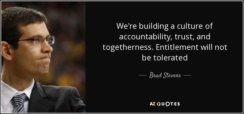 We're building a culture of accountability, trust, and togetherness. Entitlement will not be tolerated - Brad Stevens