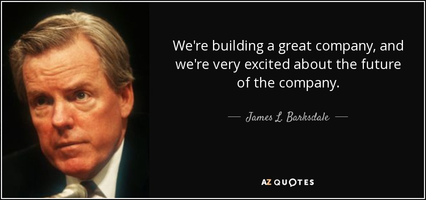 We're building a great company, and we're very excited about the future of the company. - James L. Barksdale