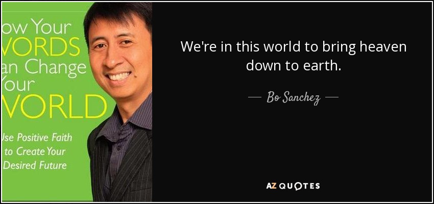 We're in this world to bring heaven down to earth. - Bo Sanchez