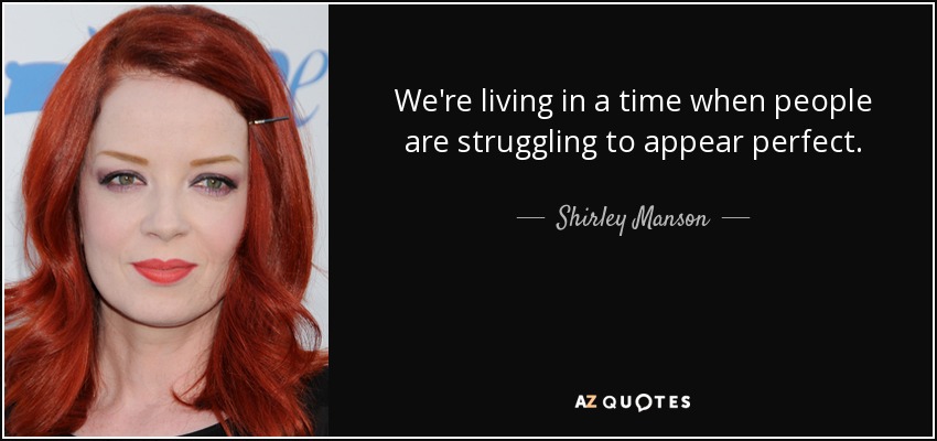 We're living in a time when people are struggling to appear perfect. - Shirley Manson