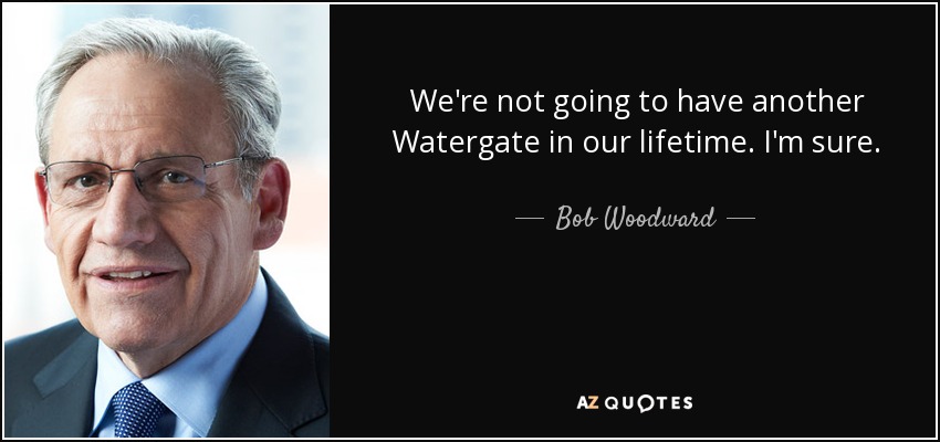 We're not going to have another Watergate in our lifetime. I'm sure. - Bob Woodward