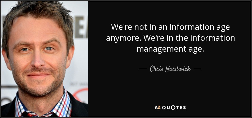 We're not in an information age anymore. We're in the information management age. - Chris Hardwick