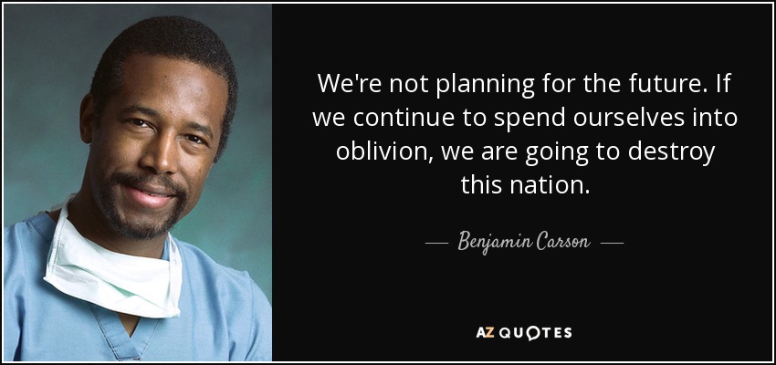 We're not planning for the future. If we continue to spend ourselves into oblivion, we are going to destroy this nation. - Benjamin Carson