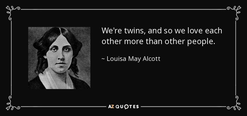 We're twins, and so we love each other more than other people. - Louisa May Alcott