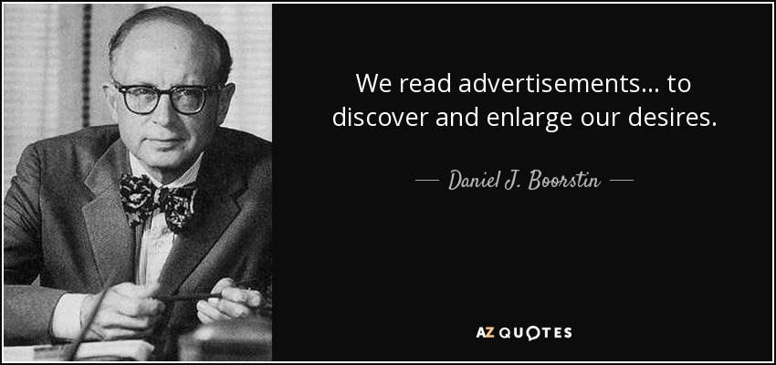 We read advertisements... to discover and enlarge our desires. - Daniel J. Boorstin