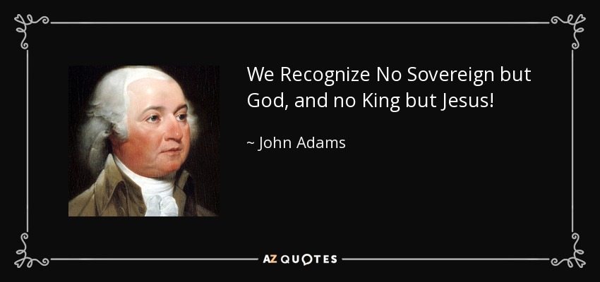 We Recognize No Sovereign but God, and no King but Jesus! - John Adams
