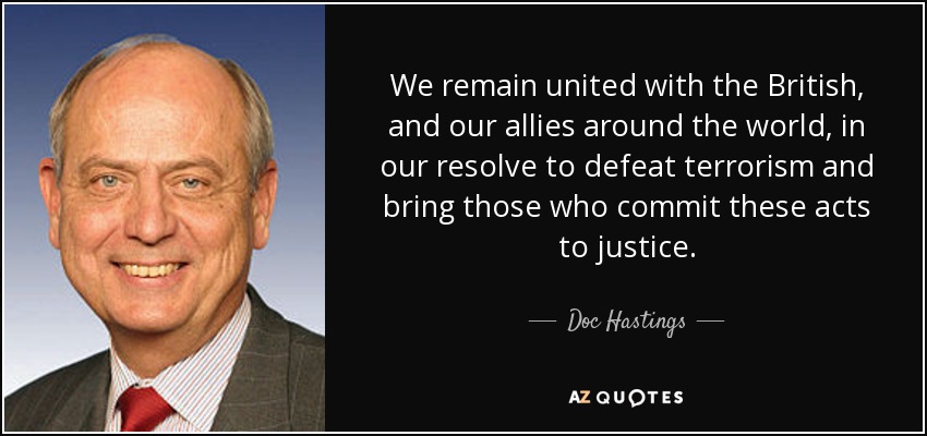We remain united with the British, and our allies around the world, in our resolve to defeat terrorism and bring those who commit these acts to justice. - Doc Hastings