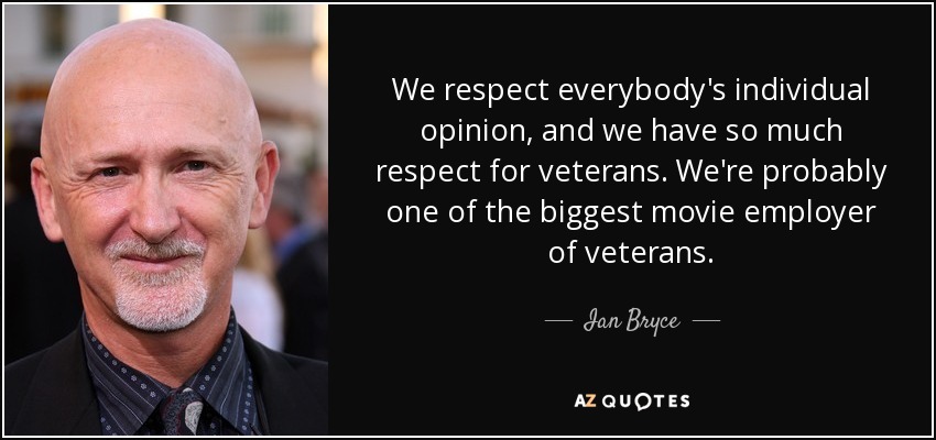 We respect everybody's individual opinion, and we have so much respect for veterans. We're probably one of the biggest movie employer of veterans. - Ian Bryce