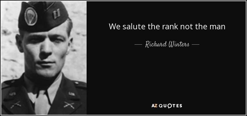 We salute the rank not the man - Richard Winters