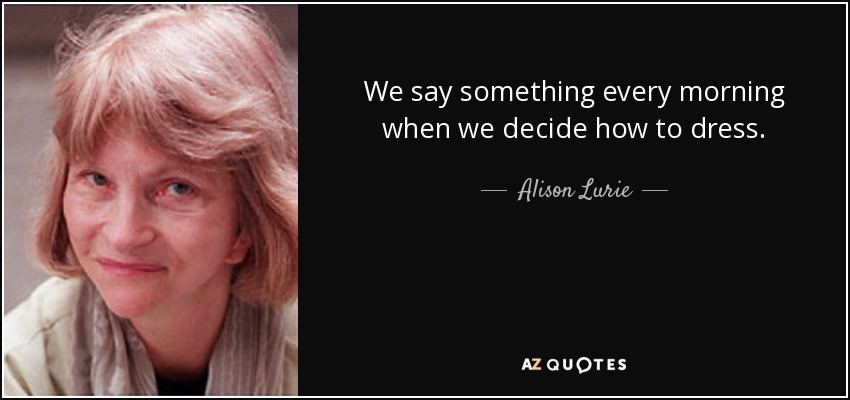 We say something every morning when we decide how to dress. - Alison Lurie