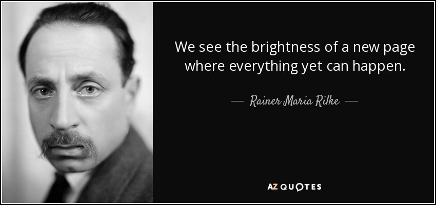 We see the brightness of a new page where everything yet can happen. - Rainer Maria Rilke