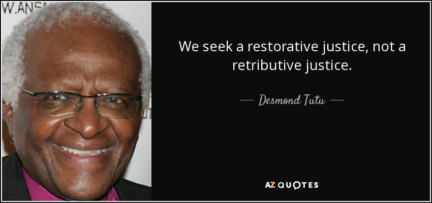 We seek a restorative justice, not a retributive justice. - Desmond Tutu