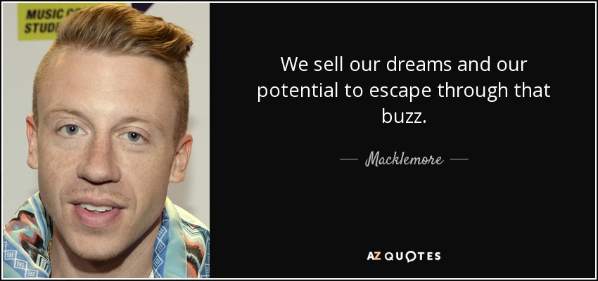 We sell our dreams and our potential to escape through that buzz. - Macklemore