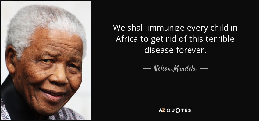 We shall immunize every child in Africa to get rid of this terrible disease forever. - Nelson Mandela