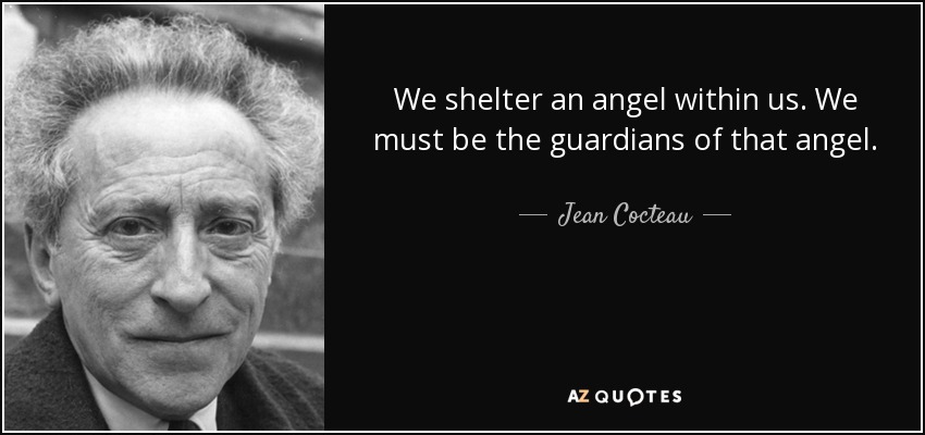 We shelter an angel within us. We must be the guardians of that angel. - Jean Cocteau