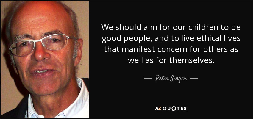 We should aim for our children to be good people, and to live ethical lives that manifest concern for others as well as for themselves. - Peter Singer