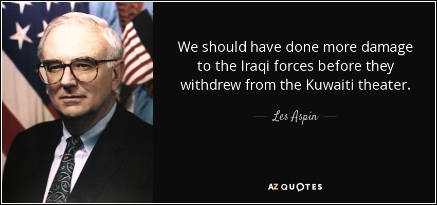 We should have done more damage to the Iraqi forces before they withdrew from the Kuwaiti theater. - Les Aspin