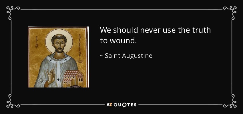We should never use the truth to wound. - Saint Augustine