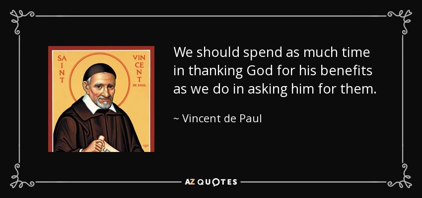 We should spend as much time in thanking God for his benefits as we do in asking him for them. - Vincent de Paul