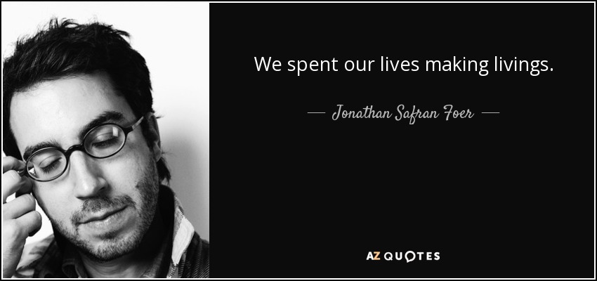 We spent our lives making livings. - Jonathan Safran Foer